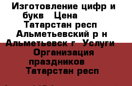 Изготовление цифр и букв › Цена ­ 800 - Татарстан респ., Альметьевский р-н, Альметьевск г. Услуги » Организация праздников   . Татарстан респ.